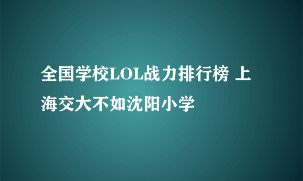 全国学校LOL战力排行榜 上海交大不如沈阳小学