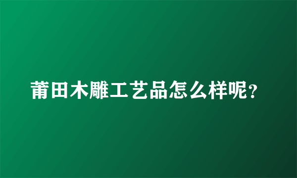 莆田木雕工艺品怎么样呢？