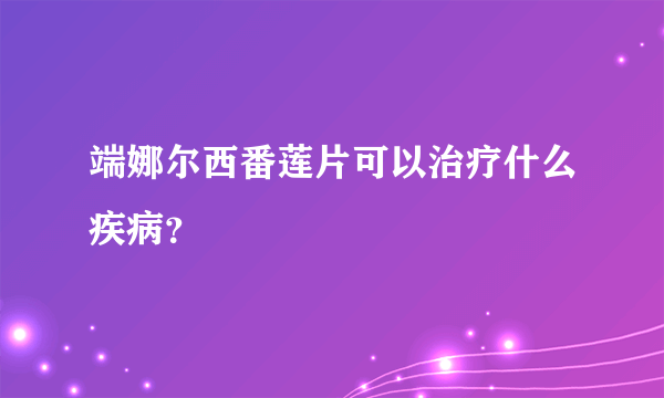 端娜尔西番莲片可以治疗什么疾病？