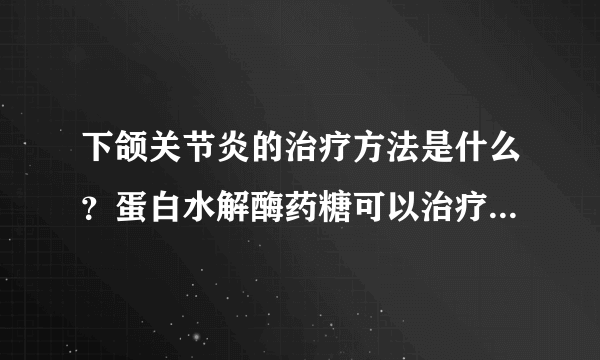 下颌关节炎的治疗方法是什么？蛋白水解酶药糖可以治疗关节炎吗？