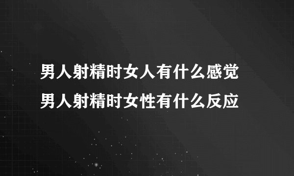 男人射精时女人有什么感觉 男人射精时女性有什么反应