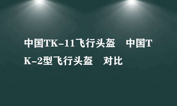 中国TK-11飞行头盔　中国TK-2型飞行头盔　对比