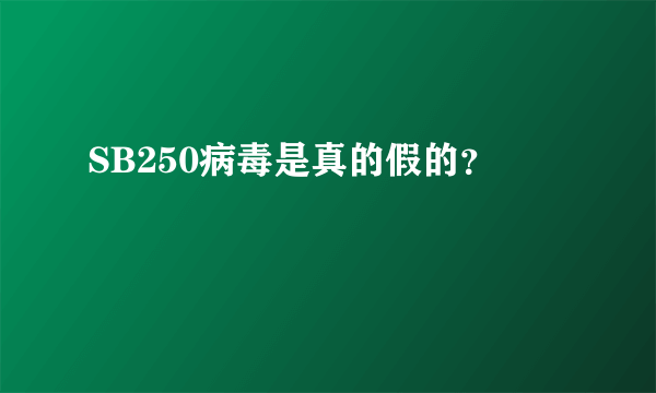 SB250病毒是真的假的？