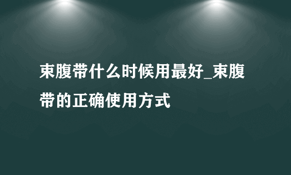 束腹带什么时候用最好_束腹带的正确使用方式