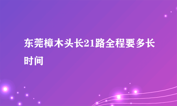 东莞樟木头长21路全程要多长时间