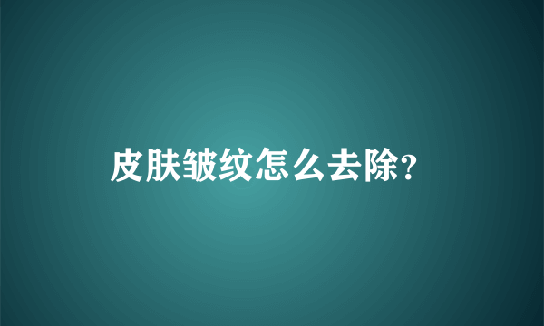 皮肤皱纹怎么去除？