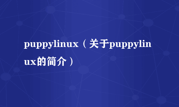 puppylinux（关于puppylinux的简介）