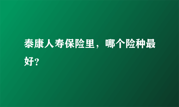 泰康人寿保险里，哪个险种最好？