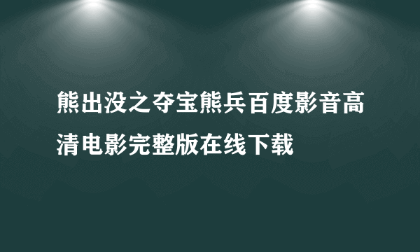 熊出没之夺宝熊兵百度影音高清电影完整版在线下载