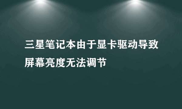 三星笔记本由于显卡驱动导致屏幕亮度无法调节