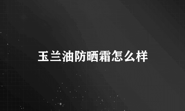 玉兰油防晒霜怎么样