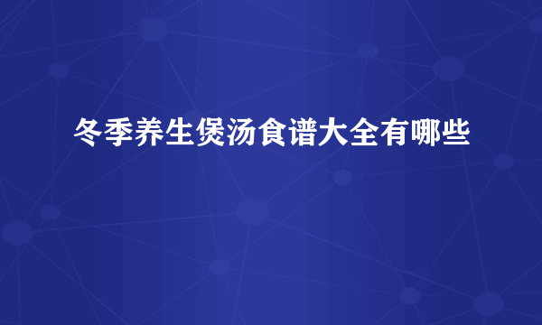 冬季养生煲汤食谱大全有哪些