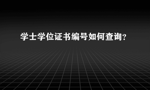 学士学位证书编号如何查询？