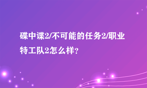 碟中谍2/不可能的任务2/职业特工队2怎么样？