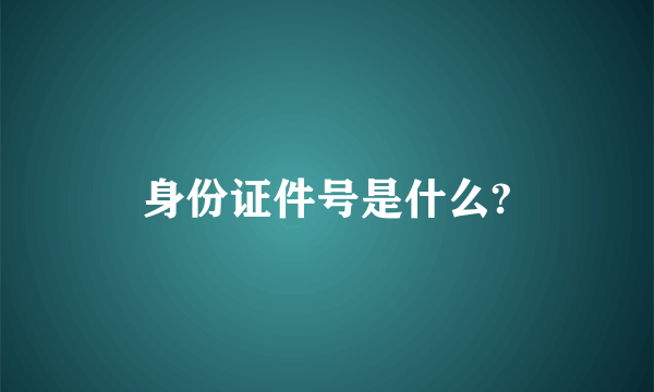 身份证件号是什么?