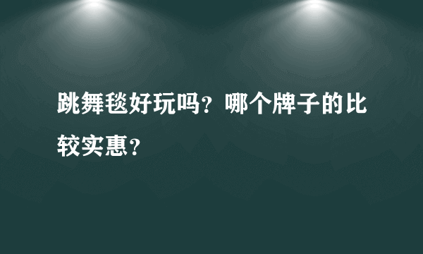 跳舞毯好玩吗？哪个牌子的比较实惠？