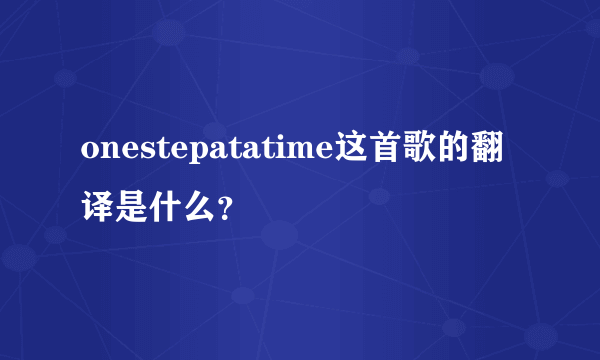 onestepatatime这首歌的翻译是什么？