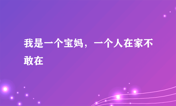 我是一个宝妈，一个人在家不敢在