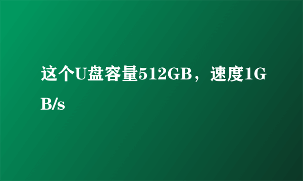 这个U盘容量512GB，速度1GB/s