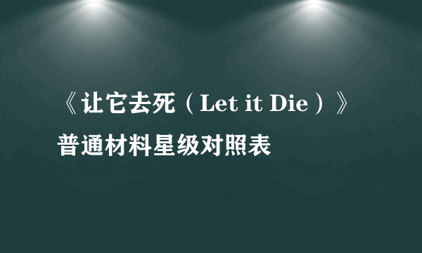 《让它去死（Let it Die）》普通材料星级对照表