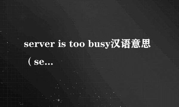 server is too busy汉语意思（server is too busy）