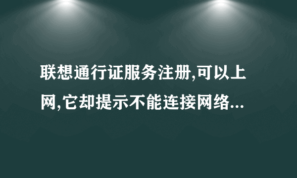 联想通行证服务注册,可以上网,它却提示不能连接网络,怎么办才能注册成功?