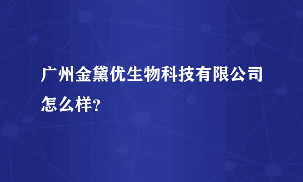 广州金黛优生物科技有限公司怎么样？