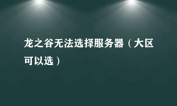 龙之谷无法选择服务器（大区可以选）