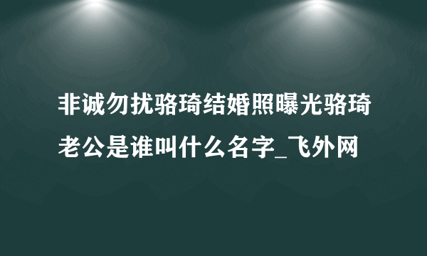 非诚勿扰骆琦结婚照曝光骆琦老公是谁叫什么名字_飞外网