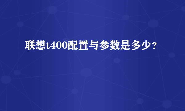 联想t400配置与参数是多少？