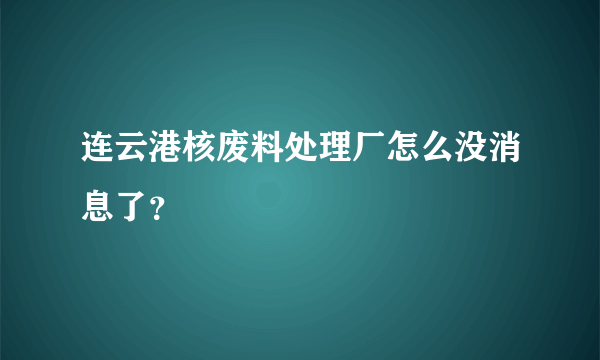 连云港核废料处理厂怎么没消息了？