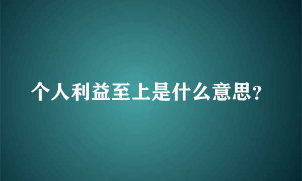 个人利益至上是什么意思？