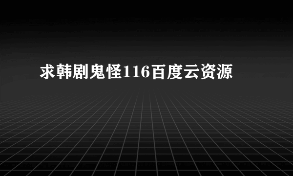 求韩剧鬼怪116百度云资源