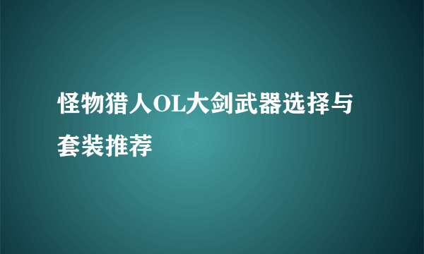 怪物猎人OL大剑武器选择与套装推荐