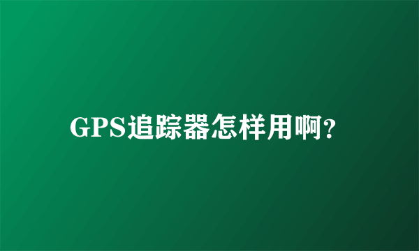 GPS追踪器怎样用啊？