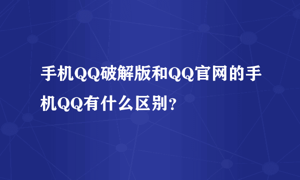 手机QQ破解版和QQ官网的手机QQ有什么区别？