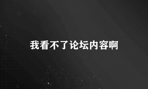 我看不了论坛内容啊