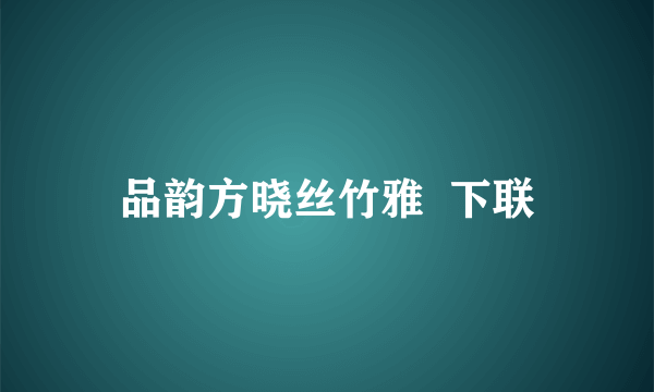 品韵方晓丝竹雅  下联