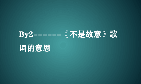 By2------《不是故意》歌词的意思