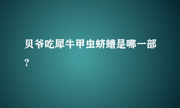 贝爷吃犀牛甲虫蛴螬是哪一部？