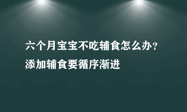 六个月宝宝不吃辅食怎么办？添加辅食要循序渐进