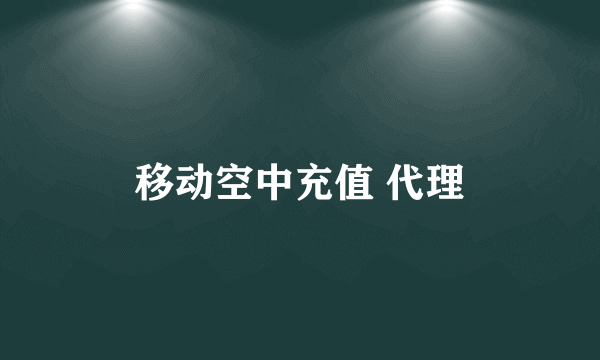 移动空中充值 代理