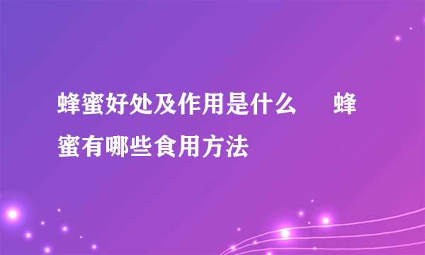 蜂蜜好处及作用是什么     蜂蜜有哪些食用方法