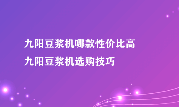 九阳豆浆机哪款性价比高     九阳豆浆机选购技巧