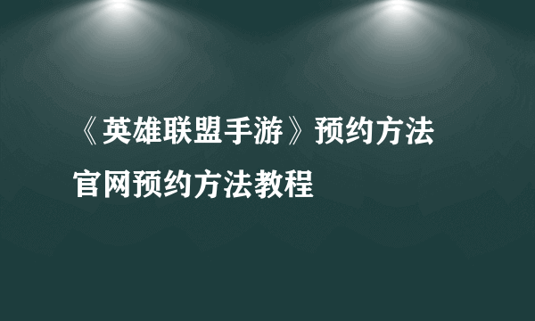 《英雄联盟手游》预约方法 官网预约方法教程