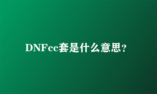 DNFcc套是什么意思？