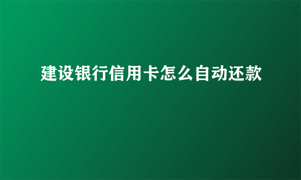 建设银行信用卡怎么自动还款