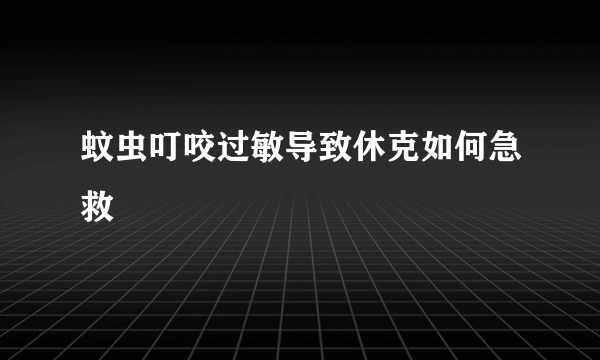 蚊虫叮咬过敏导致休克如何急救