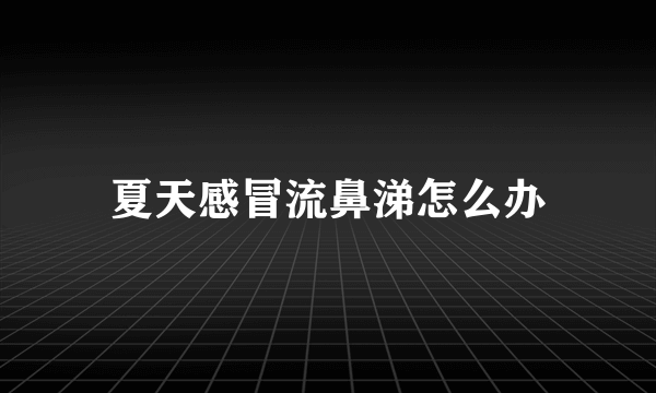 夏天感冒流鼻涕怎么办