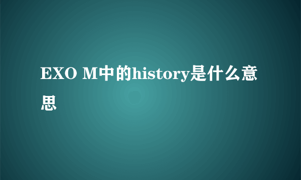 EXO M中的history是什么意思